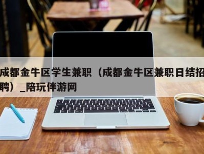 成都金牛区学生兼职（成都金牛区兼职日结招聘）_陪玩伴游网