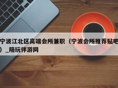 宁波江北区高端会所兼职（宁波会所推荐贴吧）_陪玩伴游网