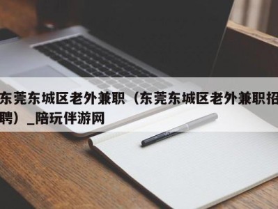 东莞东城区老外兼职（东莞东城区老外兼职招聘）_陪玩伴游网