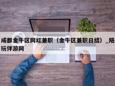 成都金牛区网红兼职（金牛区兼职日结）_陪玩伴游网