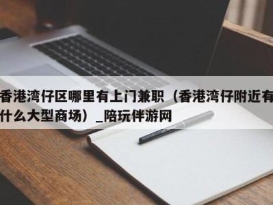 香港湾仔区哪里有上门兼职（香港湾仔附近有什么大型商场）_陪玩伴游网