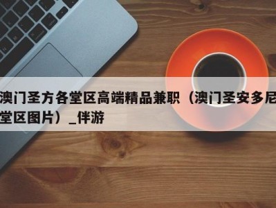 澳门圣方各堂区高端精品兼职（澳门圣安多尼堂区图片）_伴游