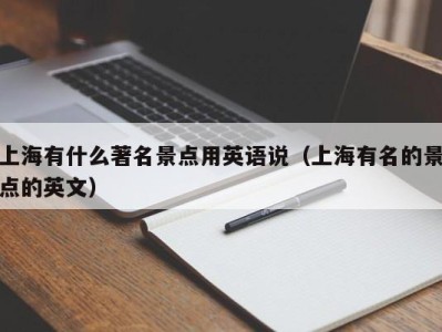 上海有什么著名景点用英语说（上海有名的景点的英文）