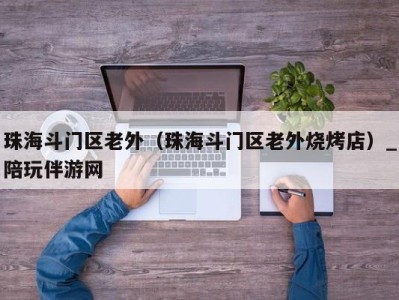 珠海斗门区老外（珠海斗门区老外烧烤店）_陪玩伴游网