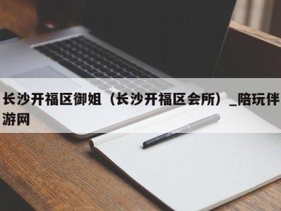 长沙开福区御姐（长沙开福区会所）_陪玩伴游网