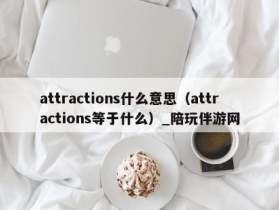 attractions什么意思（attractions等于什么）_陪玩伴游网