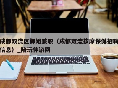 成都双流区御姐兼职（成都双流按摩保健招聘信息）_陪玩伴游网